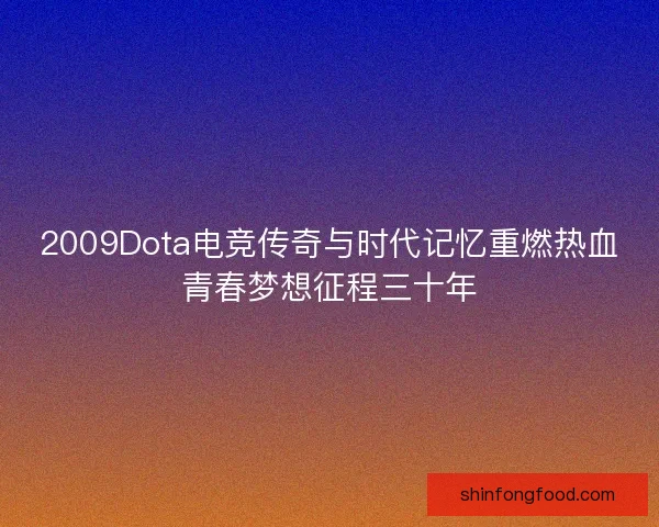 2009Dota电竞传奇与时代记忆重燃热血青春梦想征程三十年