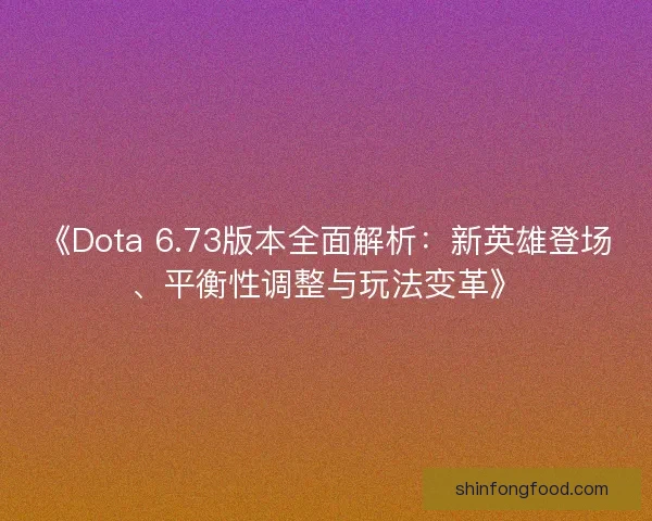 《Dota 6.73版本全面解析：新英雄登场、平衡性调整与玩法变革》