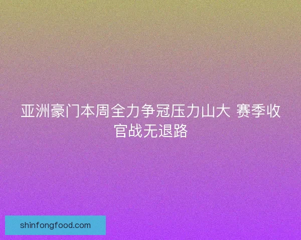亚洲豪门本周全力争冠压力山大 赛季收官战无退路