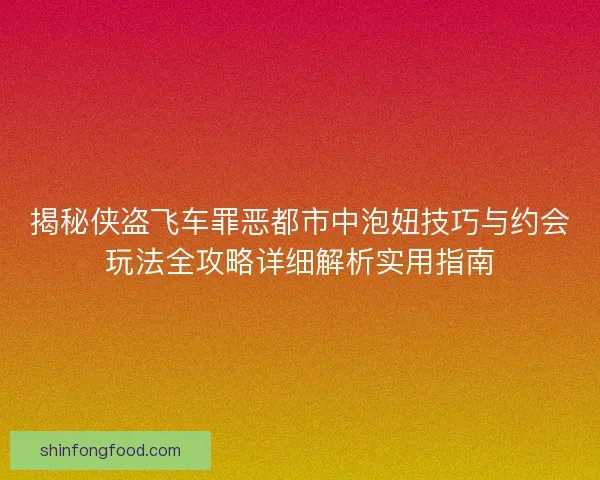 揭秘侠盗飞车罪恶都市中泡妞技巧与约会玩法全攻略详细解析实用指南