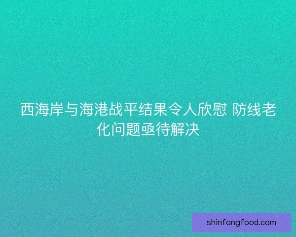 西海岸与海港战平结果令人欣慰 防线老化问题亟待解决