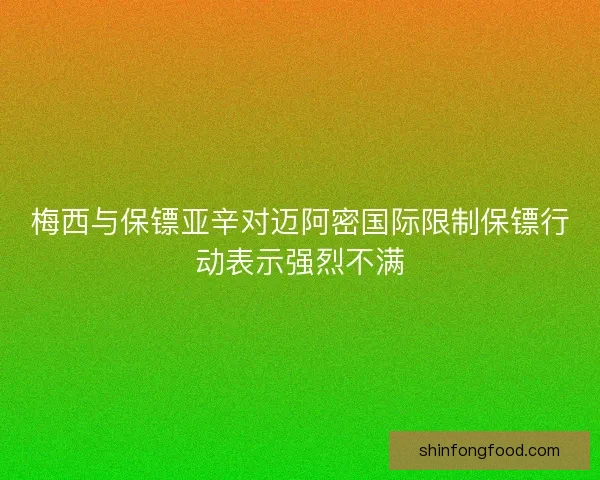 梅西与保镖亚辛对迈阿密国际限制保镖行动表示强烈不满