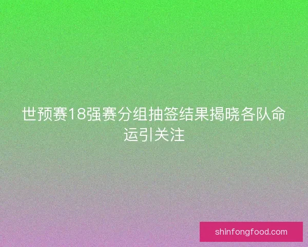 世预赛18强赛分组抽签结果揭晓各队命运引关注 世预赛18强赛分组抽签结果揭晓各队命运引关注