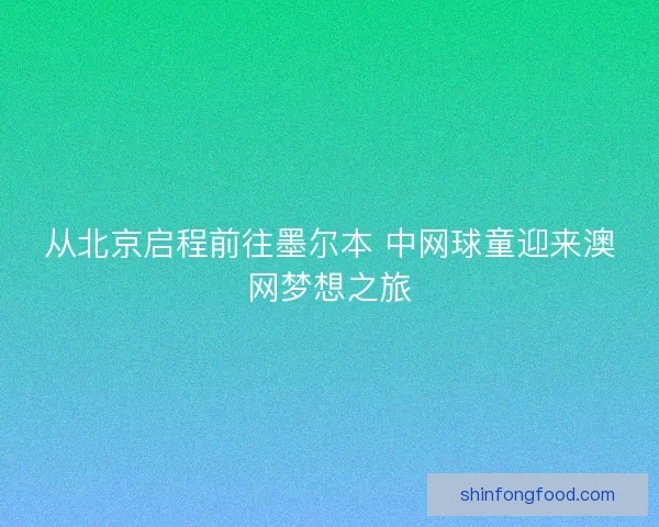 从北京启程前往墨尔本 中网球童迎来澳网梦想之旅