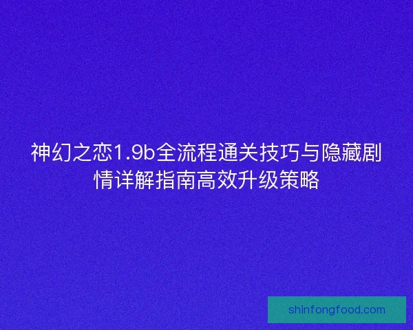 神幻之恋1.9b全流程通关技巧与隐藏剧情详解指南高效升级策略