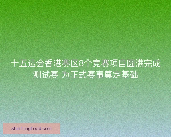 十五运会香港赛区8个竞赛项目圆满完成测试赛 为正式赛事奠定基础
