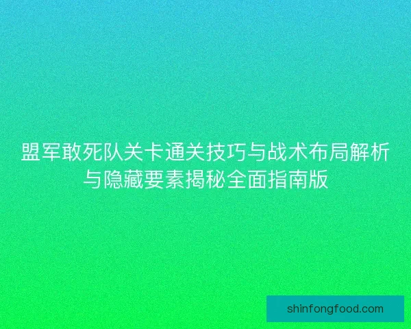 盟军敢死队关卡通关技巧与战术布局解析与隐藏要素揭秘全面指南版