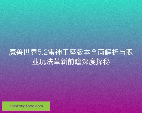 魔兽世界5.2雷神王座版本全面解析与职业玩法革新前瞻深度探秘