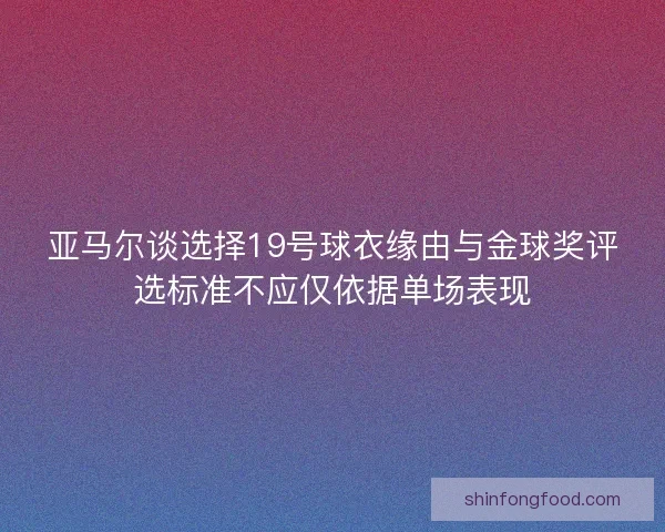 亚马尔谈选择19号球衣缘由与金球奖评选标准不应仅依据单场表现 亚马尔谈选择19号球衣缘由与金球奖评选标准不应仅依据单场表现
